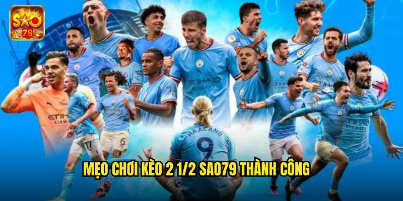 Kèo 2 1/2 Sao79 - Chiến Lược Cược Chấp Hai Rưỡi Trái 3 Mẹo chơi kèo 2 1/2 sao79 thành công