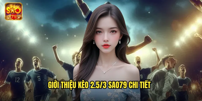 Kèo 2.5/3 Sao79 - Phá Giải Kèo Chấp Hai Rưỡi Ba Trái 2 Giới thiệu kèo 2.5/3 sao79 chi tiết