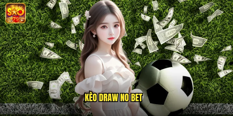 Kèo Draw No Bet Sao79 - Cược An Toàn Hoàn Tiền Khi Hòa 1 kèo draw no bet