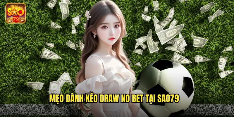 Kèo Draw No Bet Sao79 - Cược An Toàn Hoàn Tiền Khi Hòa 3 Mẹo đánh kèo draw no bet tại sao79