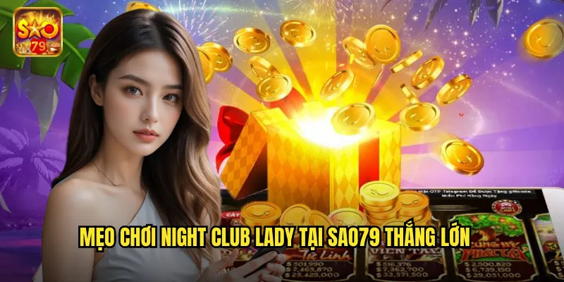 Night Club Lady Sao79 - Đêm Vegas Sôi Động Với Giải Thưởng Hấp Dẫn 3 Mẹo chơi night club lady tại sao79 thắng lớn